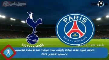 «ترقب كبير» موعد مباراة باريس سان جيرمان ضد توتنهام هوتسبير بالسوبر الأوروبي 2025